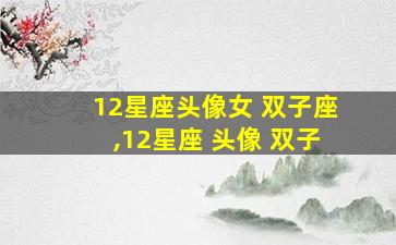 12星座头像女 双子座,12星座 头像 双子